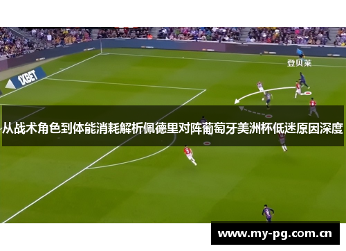 从战术角色到体能消耗解析佩德里对阵葡萄牙美洲杯低迷原因深度 从战术角色到体能消耗解析佩德里对阵葡萄牙美洲杯低迷原因深度