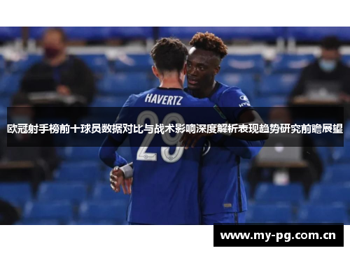 欧冠射手榜前十球员数据对比与战术影响深度解析表现趋势研究前瞻展望 欧冠射手榜前十球员数据对比与战术影响深度解析表现趋势研究前瞻展望